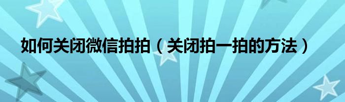 如何关闭微信拍拍（关闭拍一拍的方法）