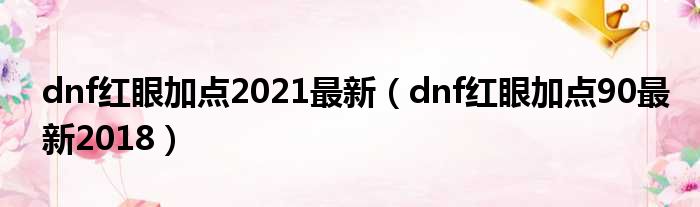 dnf红眼加点2021最新（dnf红眼加点90最新2018）