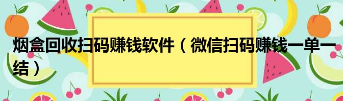 烟盒回收扫码赚钱软件（微信扫码赚钱一单一结）