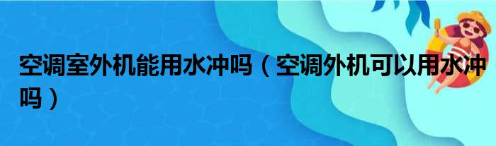 空调室外机能用水冲吗（空调外机可以用水冲吗）