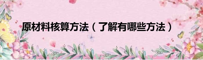 原材料核算方法（了解有哪些方法）