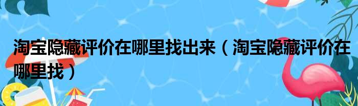 淘宝隐藏评价在哪里找出来（淘宝隐藏评价在哪里找）