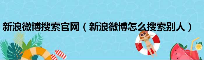 新浪微博搜索官网（新浪微博怎么搜索别人）