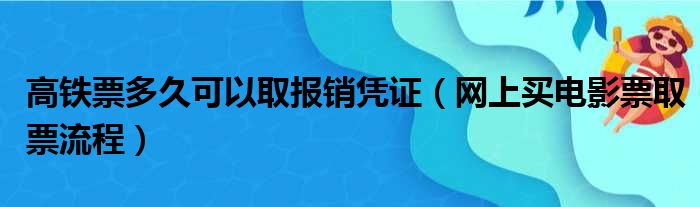 高铁票多久可以取报销凭证（网上买电影票取票流程）