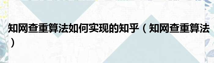 知网查重算法如何实现的知乎（知网查重算法）