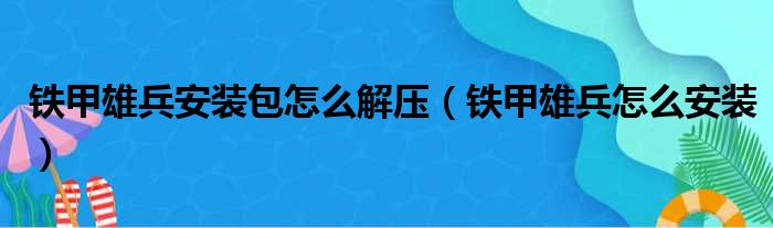 铁甲雄兵安装包怎么解压（铁甲雄兵怎么安装）