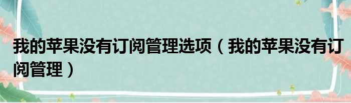 我的苹果没有订阅管理选项（我的苹果没有订阅管理）