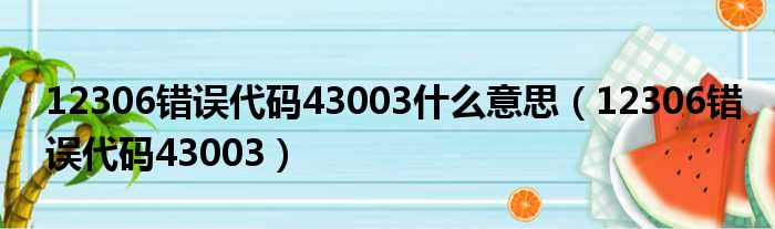 12306错误代码43003什么意思（12306错误代码43003）