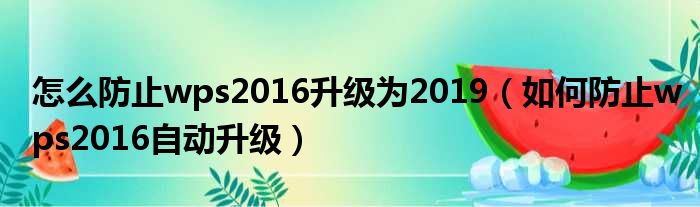 怎么防止wps2016升级为2019（如何防止wps2016自动升级）