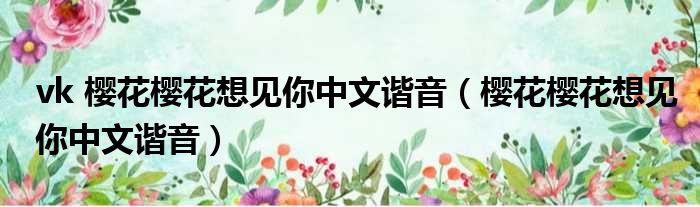 vk 樱花樱花想见你中文谐音（樱花樱花想见你中文谐音）