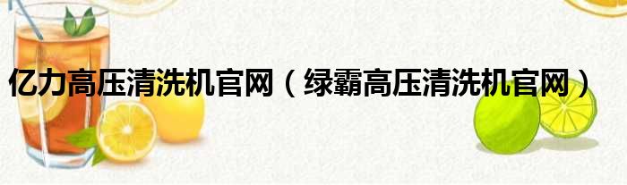 亿力高压清洗机官网（绿霸高压清洗机官网）