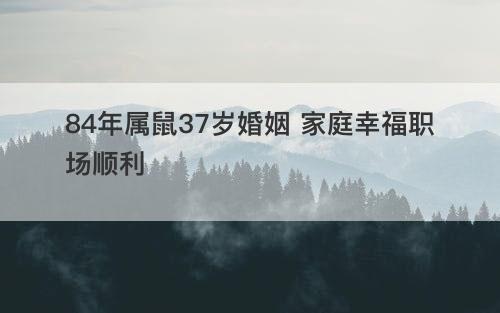 84年属鼠37岁婚姻 家庭幸福职场顺利