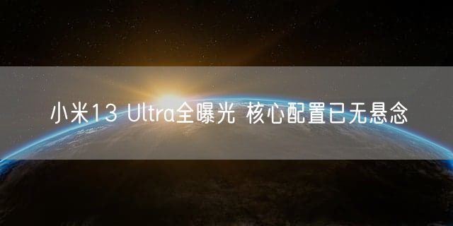 小米13 Ultra全曝光 核心配置已无悬念