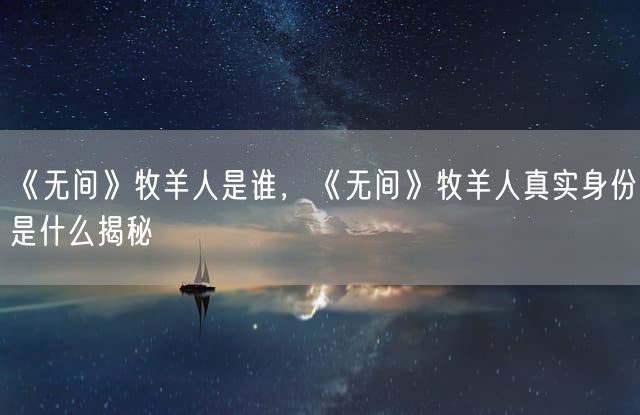 《无间》牧羊人是谁，《无间》牧羊人真实身份是什么揭秘