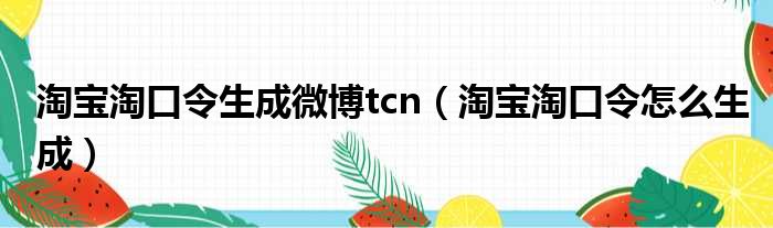 淘宝淘口令生成微博tcn（淘宝淘口令怎么生成）