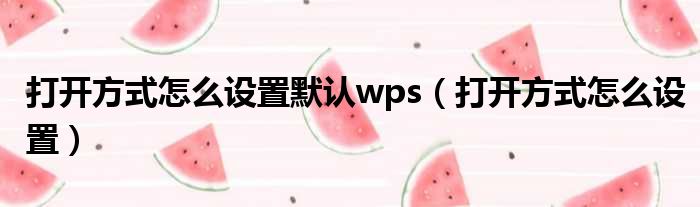 打开方式怎么设置默认wps（打开方式怎么设置）