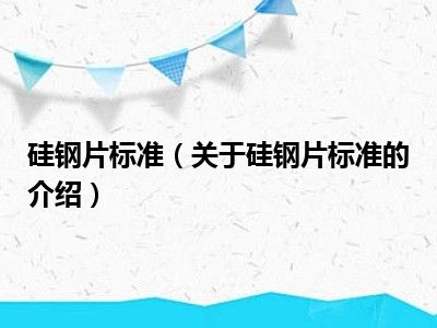 硅钢片标准（关于硅钢片标准的介绍）