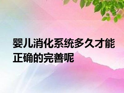 婴儿消化系统多久才能正确的完善呢