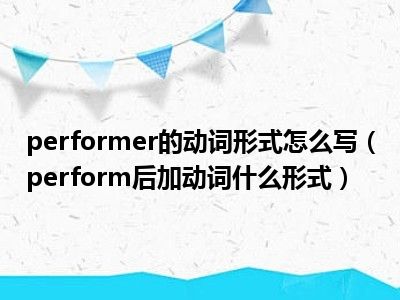 performer的动词形式怎么写（perform后加动词什么形式）