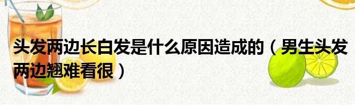 头发两边长白发是什么原因造成的（男生头发两边翘难看很）