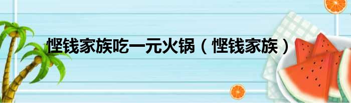 悭钱家族吃一元火锅（悭钱家族）