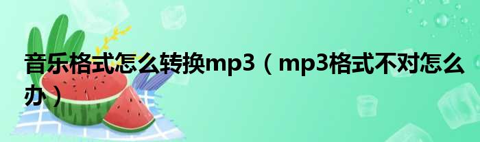 音乐格式怎么转换mp3（mp3格式不对怎么办）