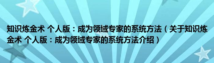  知识炼金术 个人版：成为领域专家的系统方法（关于知识炼金术 个人版：成为领域专家的系统方法介绍）