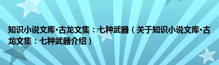  知识小说文库·古龙文集：七种武器（关于知识小说文库·古龙文集：七种武器介绍）