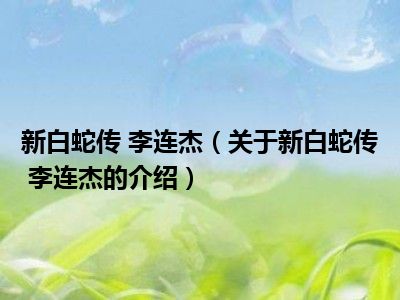 新白蛇传 李连杰（关于新白蛇传 李连杰的介绍）