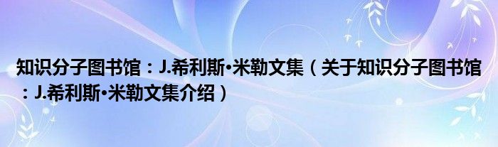  知识分子图书馆：J.希利斯·米勒文集（关于知识分子图书馆：J.希利斯·米勒文集介绍）