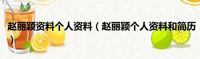 赵丽颖资料个人资料（赵丽颖个人资料和简历）