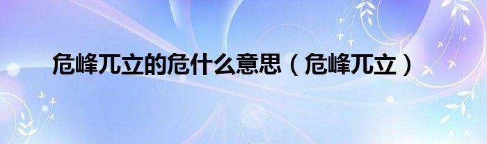 危峰兀立的危什么意思（危峰兀立）