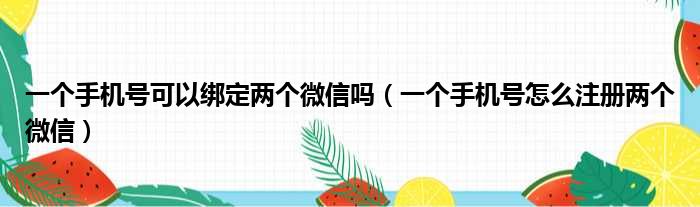 一个手机号可以绑定两个微信吗（一个手机号怎么注册两个微信）