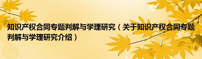  知识产权合同专题判解与学理研究（关于知识产权合同专题判解与学理研究介绍）