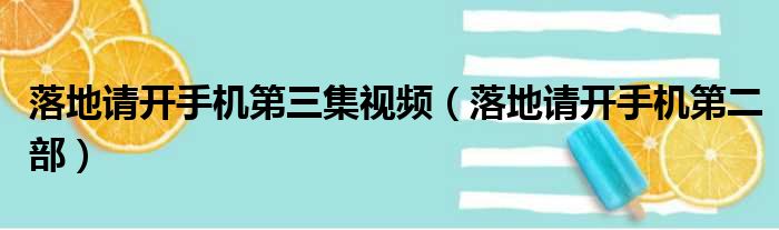 落地请开手机第三集视频（落地请开手机第二部）