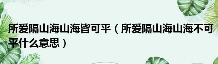 所爱隔山海山海皆可平（所爱隔山海山海不可平什么意思）