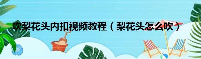 吹梨花头内扣视频教程（梨花头怎么吹）