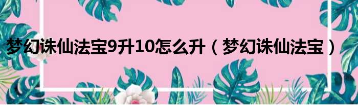 梦幻诛仙法宝9升10怎么升（梦幻诛仙法宝）