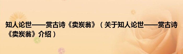  知人论世——赏古诗《卖炭翁》（关于知人论世——赏古诗《卖炭翁》介绍）