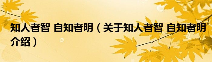  知人者智 自知者明（关于知人者智 自知者明介绍）