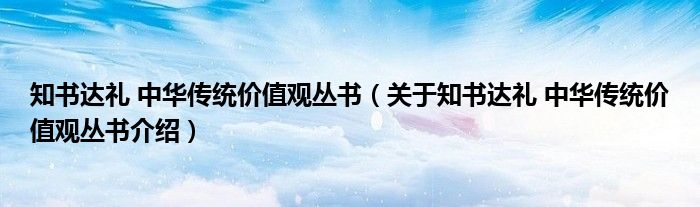  知书达礼 中华传统价值观丛书（关于知书达礼 中华传统价值观丛书介绍）