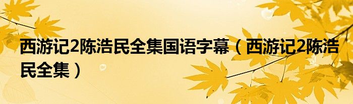 西游记2陈浩民全集国语字幕（西游记2陈浩民全集）