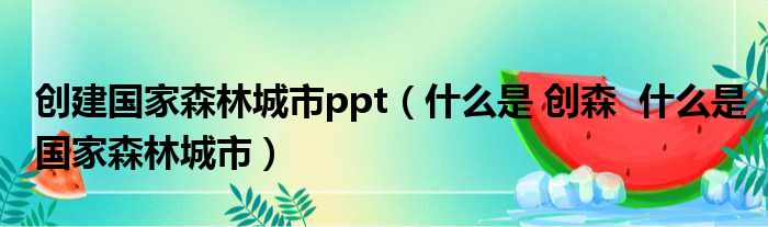 创建国家森林城市ppt（什么是 创森  什么是国家森林城市）