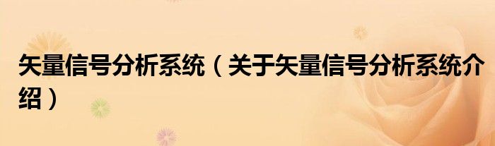  矢量信号分析系统（关于矢量信号分析系统介绍）