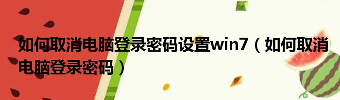 如何取消电脑登录密码设置win7（如何取消电脑登录密码）