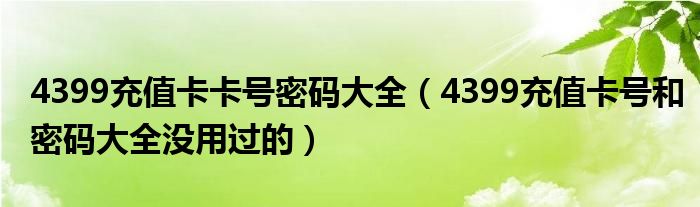 4399充值卡卡号密码大全（4399充值卡号和密码大全没用过的）