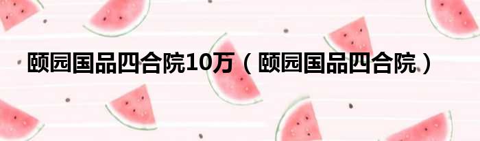 颐园国品四合院10万（颐园国品四合院）