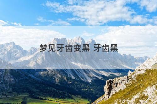 梦见牙齿变黑 牙齿黑