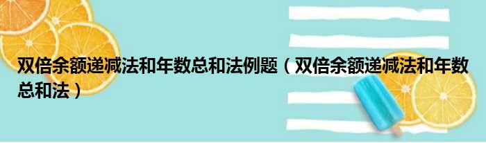 双倍余额递减法和年数总和法例题（双倍余额递减法和年数总和法）