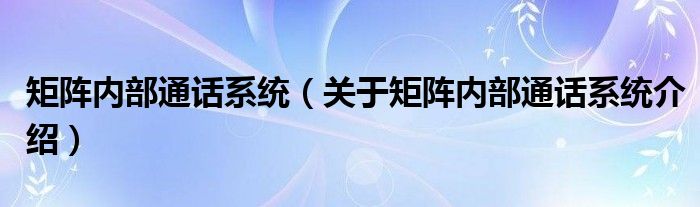  矩阵内部通话系统（关于矩阵内部通话系统介绍）